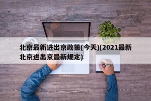 北京最新进出京政策(今天)(2021最新北京进出京最新规定)