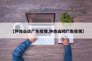 【钟南山谈广东疫情,钟南山对广东疫情】