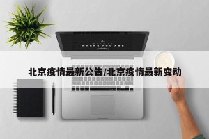北京疫情最新公告/北京疫情最新变动