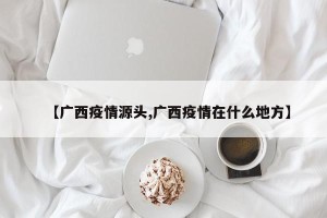【广西疫情源头,广西疫情在什么地方】