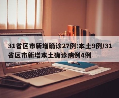 31省区市新增确诊27例:本土9例/31省区市新增本土确诊病例4例