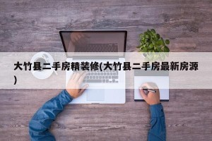 大竹县二手房精装修(大竹县二手房最新房源)