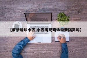 【疫情确诊小区,小区出现确诊需要隔离吗】