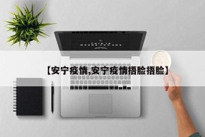 【安宁疫情,安宁疫情捂脸捂脸】