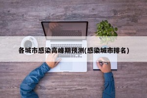 各城市感染高峰期预测(感染城市排名)