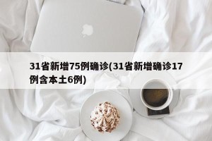 31省新增75例确诊(31省新增确诊17例含本土6例)