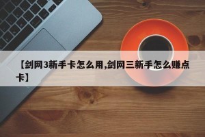 【剑网3新手卡怎么用,剑网三新手怎么赚点卡】