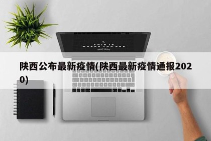 陕西公布最新疫情(陕西最新疫情通报2020)