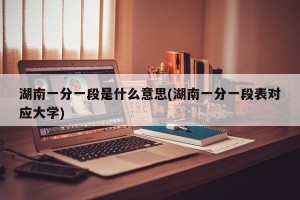 湖南一分一段是什么意思(湖南一分一段表对应大学)