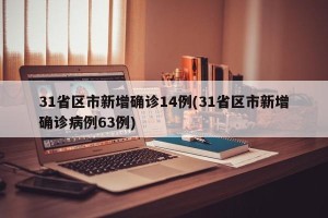 31省区市新增确诊14例(31省区市新增确诊病例63例)