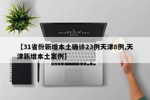 【31省份新增本土确诊23例天津8例,天津新增本土案例】