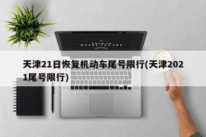 天津21日恢复机动车尾号限行(天津2021尾号限行)