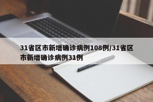 31省区市新增确诊病例108例/31省区市新增确诊病例31例