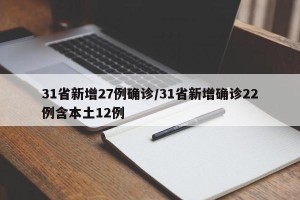 31省新增27例确诊/31省新增确诊22例含本土12例