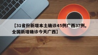 【31省份新增本土确诊45例广西37例,全国新增确诊今天广西】