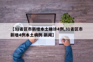 【31省区市新增本土确诊4例,31省区市新增4例本土病例 新闻】