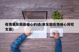 疫情朋友圈最暖心的话(朋友圈疫情暖心简短文案)