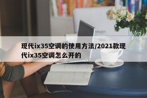现代ix35空调的使用方法/2021款现代ix35空调怎么开的