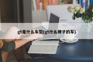 gt是什么车型(gt什么牌子的车)