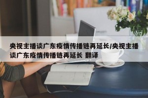 央视主播谈广东疫情传播链再延长/央视主播谈广东疫情传播链再延长 翻译