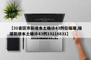 【31省区市新增本土确诊43例在福建,福建新增本土确诊43例19216831】