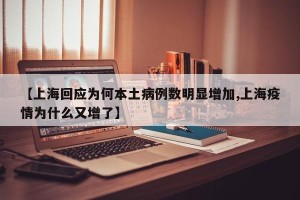 【上海回应为何本土病例数明显增加,上海疫情为什么又增了】