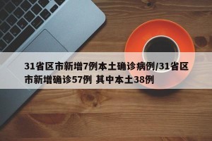 31省区市新增7例本土确诊病例/31省区市新增确诊57例 其中本土38例