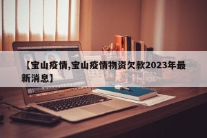 【宝山疫情,宝山疫情物资欠款2023年最新消息】