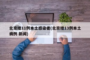 北京增11例本土感染者(北京增13例本土病例 新闻)