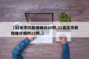 【31省市区新增确诊20例,31省区市新增确诊病例21例_】