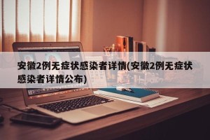 安徽2例无症状感染者详情(安徽2例无症状感染者详情公布)