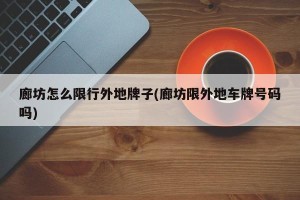 廊坊怎么限行外地牌子(廊坊限外地车牌号码吗)