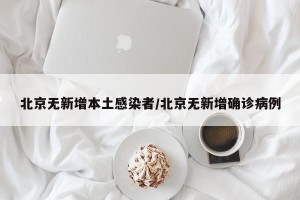 北京无新增本土感染者/北京无新增确诊病例