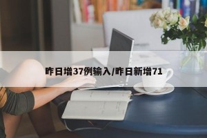昨日增37例输入/昨日新增71