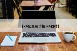 【k4配置及价位,k4口碑】