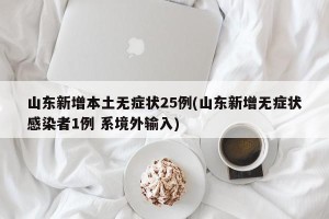 山东新增本土无症状25例(山东新增无症状感染者1例 系境外输入)