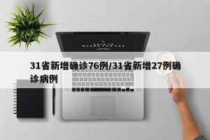 31省新增确诊76例/31省新增27例确诊病例