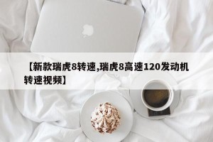 【新款瑞虎8转速,瑞虎8高速120发动机转速视频】