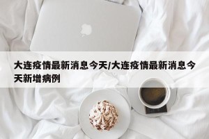 大连疫情最新消息今天/大连疫情最新消息今天新增病例