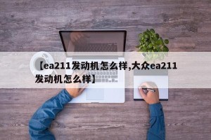 【ea211发动机怎么样,大众ea211发动机怎么样】