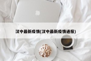 汉中最新疫情(汉中最新疫情通报)