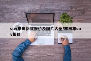 suv丰田新款报价及图片大全/丰田车suv报价
