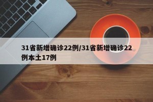 31省新增确诊22例/31省新增确诊22例本土17例