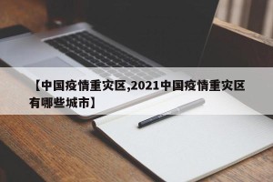 【中国疫情重灾区,2021中国疫情重灾区有哪些城市】