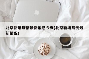 北京新增疫情最新消息今天(北京新增病例最新情况)