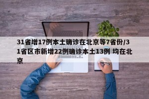 31省增17例本土确诊在北京等7省份/31省区市新增22例确诊本土13例 均在北京