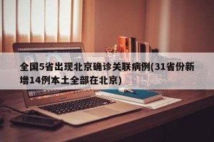 全国5省出现北京确诊关联病例(31省份新增14例本土全部在北京)