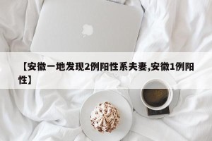 【安徽一地发现2例阳性系夫妻,安徽1例阳性】