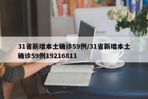 31省新增本土确诊59例/31省新增本土确诊59例19216811
