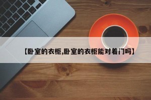 【卧室的衣柜,卧室的衣柜能对着门吗】